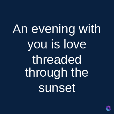 An evening with
you is love
threaded
through the
sunset