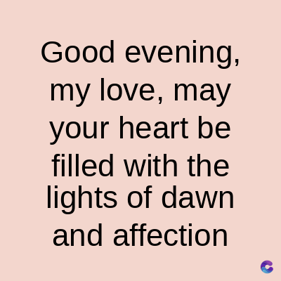 Good evening,
my love, may
your heart be
filled with the
lights of dawn
and affection