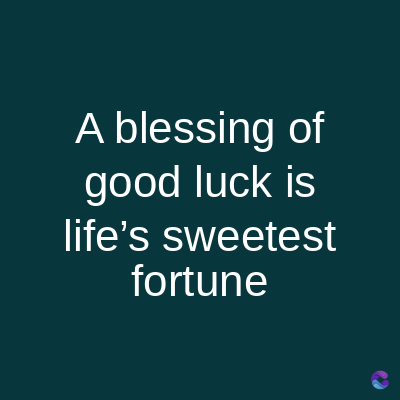 A blessing of
good luck is
life's sweetest
fortune