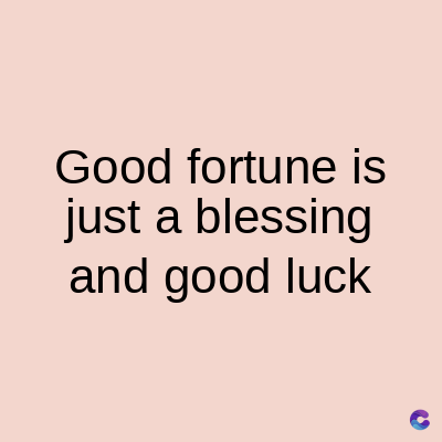 Good fortune is
just a blessing
and good luck
C