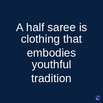 A half saree is
clothing that
embodies
youthful
tradition