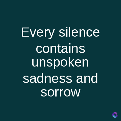 Every silence
contains
unspoken
sadness and
sorrow