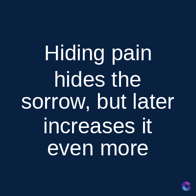 Hiding pain
hides the
sorrow, but later
increases it
even more