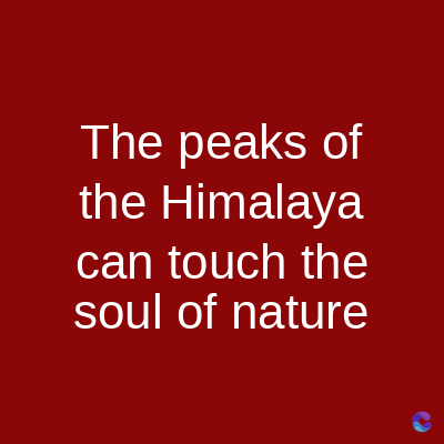 The peaks of
the Himalaya
can touch the
soul of nature
