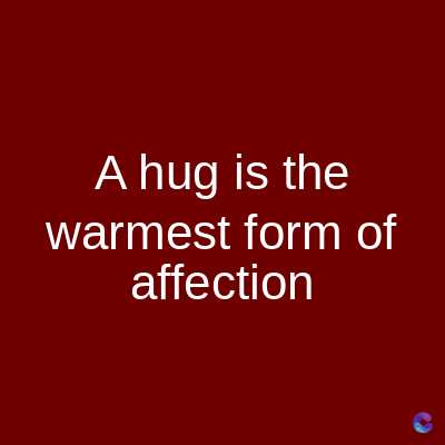 A hug is the
warmest form of
affection