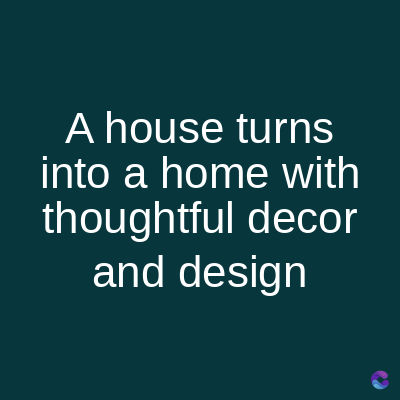 A house turns
into a home with
thoughtful decor
and design