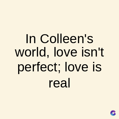 In Colleen's
world, love isn't
perfect; love is
real
C
