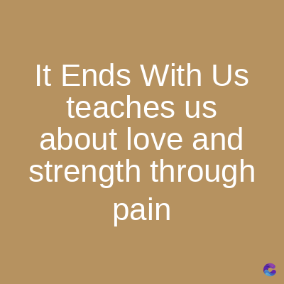 It Ends With Us
teaches us
about love and
strength through
pain