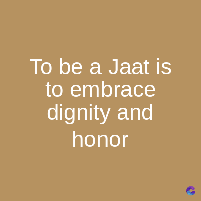 To be a Jaat is
to embrace
dignity and
honor