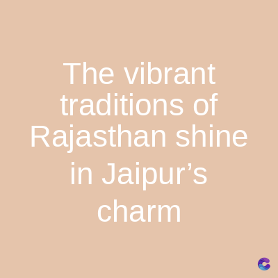 The vibrant
traditions of
Rajasthan shine
in Jaipur's
charm