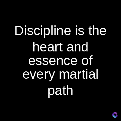 Discipline is the
heart and
essence of
every martial
path