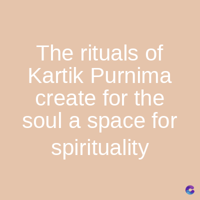 The rituals of
Kartik Purnima
create for the
soul a space for
spirituality