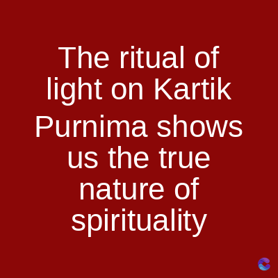 The ritual of
light on Kartik
Purnima shows
us the true
nature of
spirituality