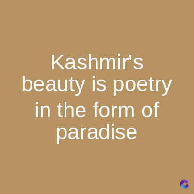 Kashmir's
beauty is poetry
in the form of
paradise