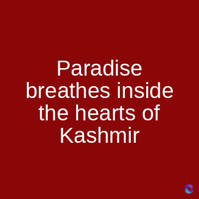 Paradise
breathes inside
the hearts of
Kashmir