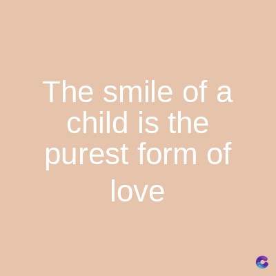 The smile of a
child is the
purest form of
love