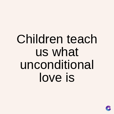 Children teach
us what
unconditional
love is
C
