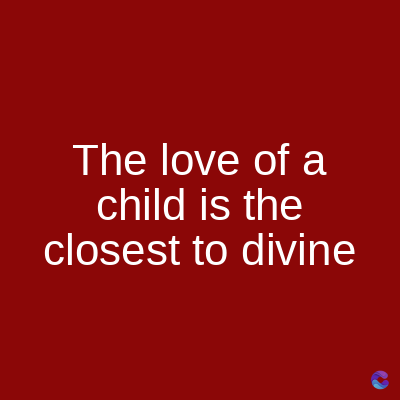 The love of a
child is the
closest to divine