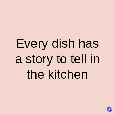 Every dish has
a story to tell in
the kitchen
C
