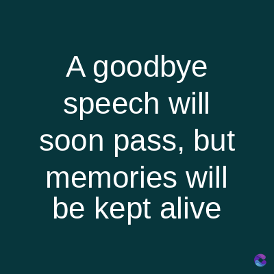 A goodbye
speech will
soon pass, but
memories will
be kept alive