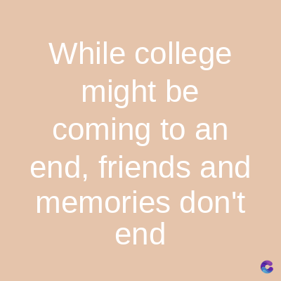 While college
might be
coming to an
end, friends and
memories don't
end