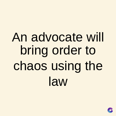 An advocate will
bring order to
chaos using the
law
C