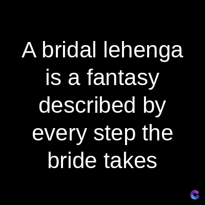 A bridal lehenga
is a fantasy
described by
every step the
bride takes