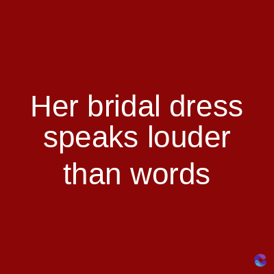 Her bridal dress
speaks louder
than words