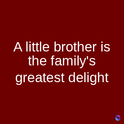 A little brother is
the family's
greatest delight