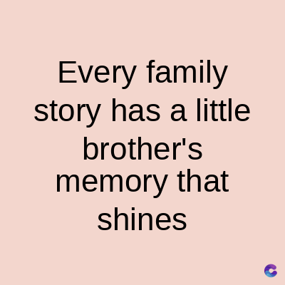 Every family
story has a little
brother's
memory that
shines
C