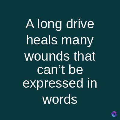 A long drive
heals many
wounds that
can't be
expressed in
words
