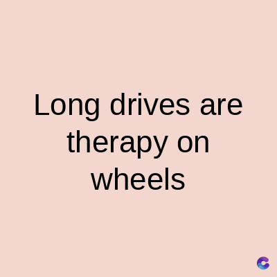Long drives are
therapy on
wheels
C