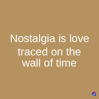 Nostalgia is love
traced on the
wall of time