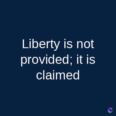 Liberty is not
provided; it is
claimed