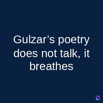 Gulzar's poetry
does not talk, it
breathes