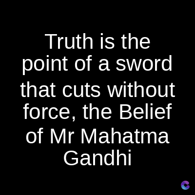 Truth is the
point of a sword
that cuts without
force, the Belief
of Mr Mahatma
Gandhi
