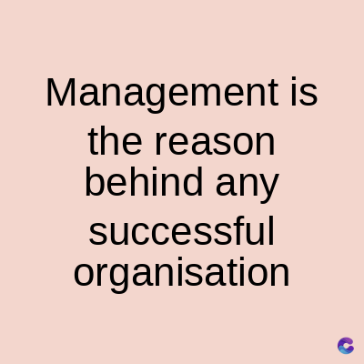 Management is
the reason
behind any
successful
organisation
C