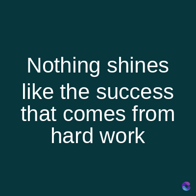 Nothing shines
like the success
that comes from
hard work