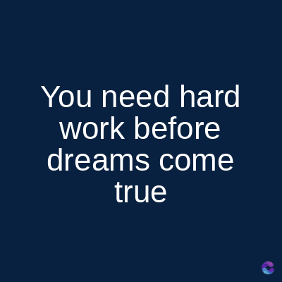 You need hard
work before
dreams come
true