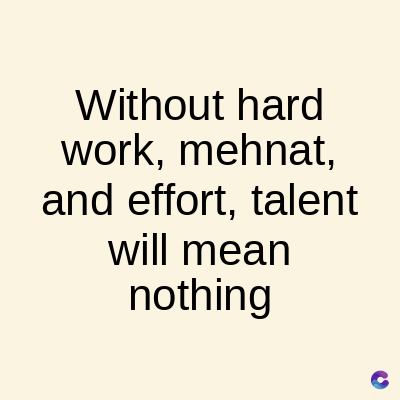 Without hard
work, mehnat,
and effort, talent
will mean
nothing
C
