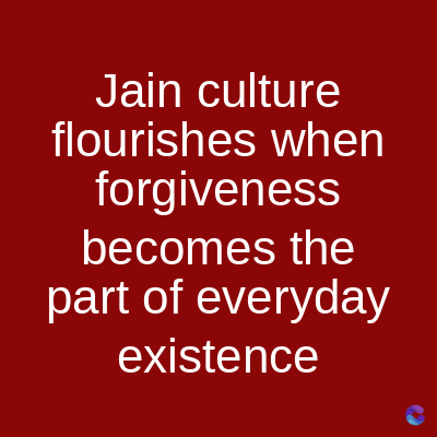 Jain culture
flourishes when
forgiveness
becomes the
part of everyday
existence