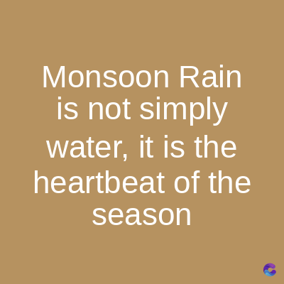 Monsoon Rain
is not simply
water, it is the
heartbeat of the
season