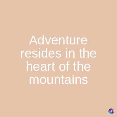 Adventure
resides in the
heart of the
mountains