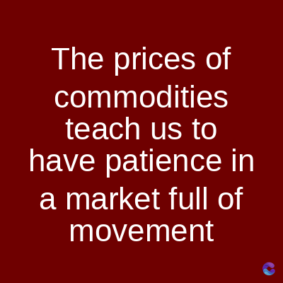 The prices of
commodities
teach us to
have patience in
a market full of
movement