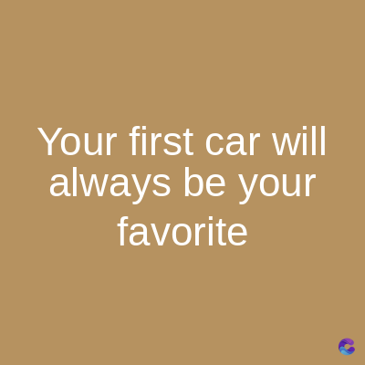 Your first car will
always be your
favorite
