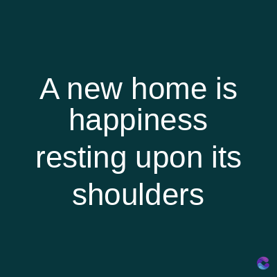 A new home is
happiness
resting upon its
shoulders
