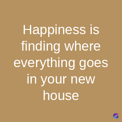 Happiness is
finding where
everything goes
in your new
house