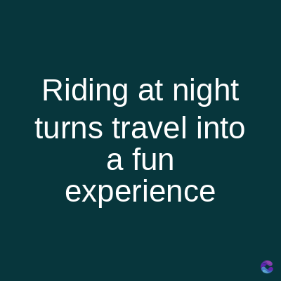 Riding at night
turns travel into
a fun
experience