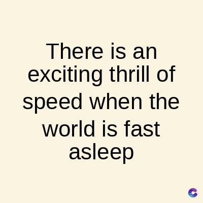 There is an
exciting thrill of
speed when the
world is fast
asleep
C