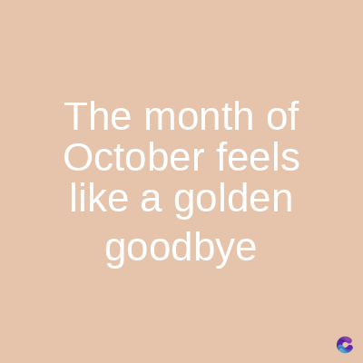 The month of
October feels
like a golden
goodbye